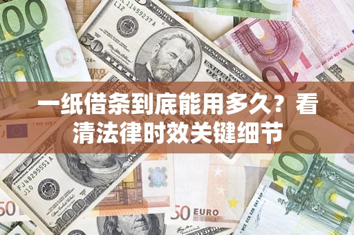 武汉一纸借条到底能用多久？看清法律时效关键细节