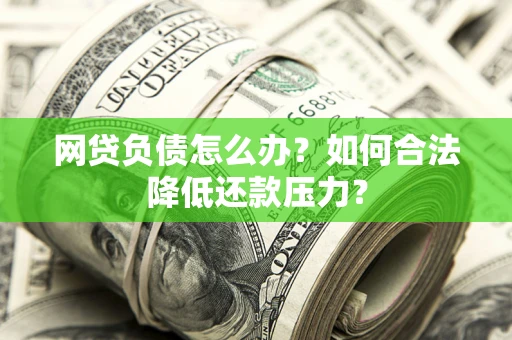 武汉网贷负债怎么办？如何合法降低还款压力？