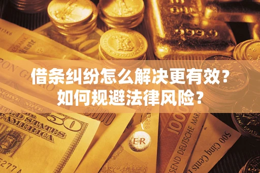 武汉借条纠纷怎么解决更有效？如何规避法律风险？