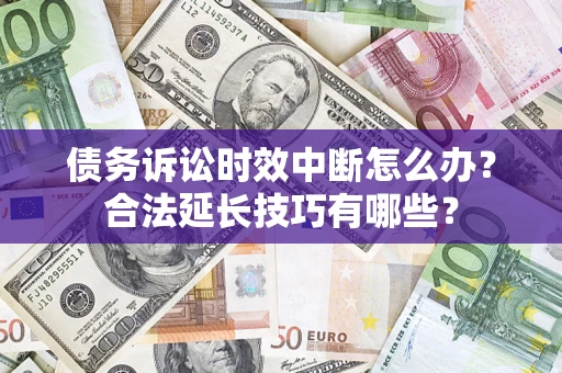 武汉债务诉讼时效中断怎么办？合法延长技巧有哪些？