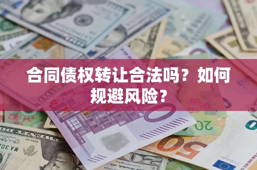 武汉合同债权转让合法吗?如何规避风险? 武汉合同债权转让合法吗?如何规避风险?
