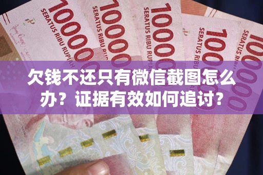 武汉欠钱不还只有微信截图怎么办？证据有效如何追讨？