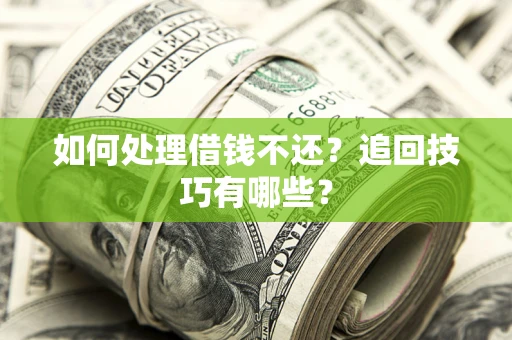 武汉如何处理借钱不还？追回技巧有哪些？