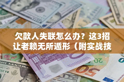 武汉欠款人失联怎么办？这3招让老赖无所遁形（附实战技巧）
