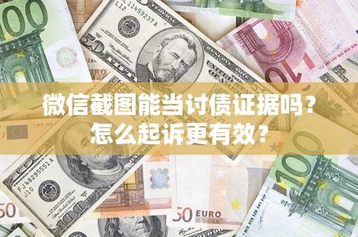 武汉微信截图能当讨债证据吗？怎么起诉更有效？