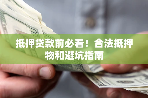 武汉抵押贷款前必看！合法抵押物和避坑指南