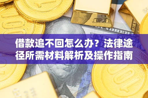 武汉借款追不回怎么办?法律途径所需材料解析及操作指南 武汉借款追不回怎么办?法律途径所需材料解析及操作指南