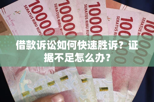武汉借款诉讼如何快速胜诉？证据不足怎么办？