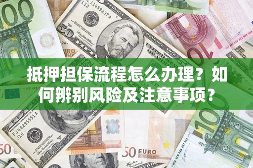武汉抵押担保流程怎么办理？如何辨别风险及注意事项？