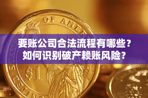 武汉要账公司合法流程有哪些？如何识别破产赖账风险？