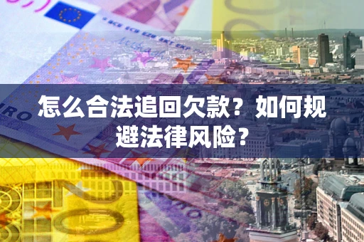 武汉怎么合法追回欠款？如何规避法律风险？