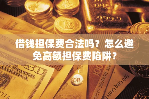 武汉借钱担保费合法吗？怎么避免高额担保费陷阱？