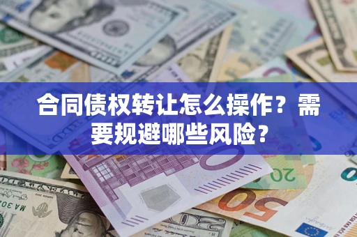 武汉合同债权转让怎么操作？需要规避哪些风险？