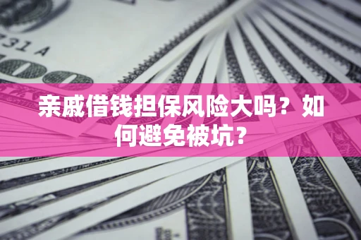 武汉亲戚借钱担保风险大吗？如何避免被坑？