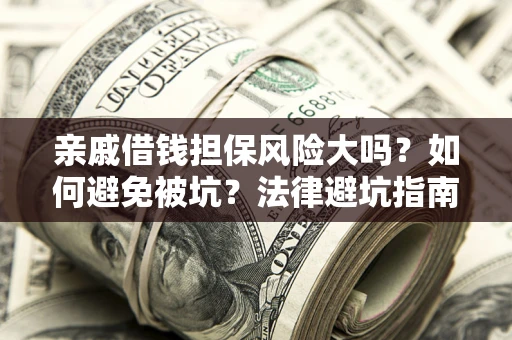 武汉亲戚借钱担保风险大吗？如何避免被坑？法律避坑指南