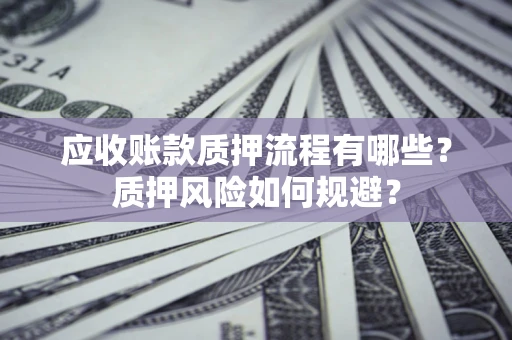 武汉应收账款质押流程有哪些？质押风险如何规避？