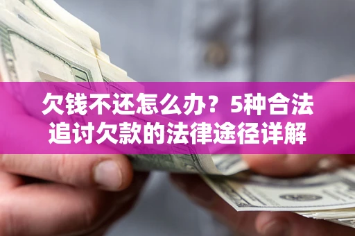 武汉欠钱不还怎么办？5种合法追讨欠款的法律途径详解