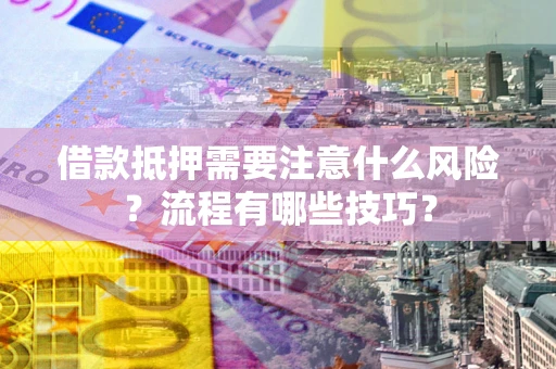 武汉借款抵押需要注意什么风险？流程有哪些技巧？