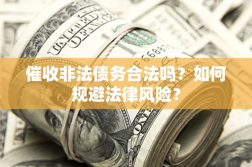武汉催收非法债务合法吗？如何规避法律风险？