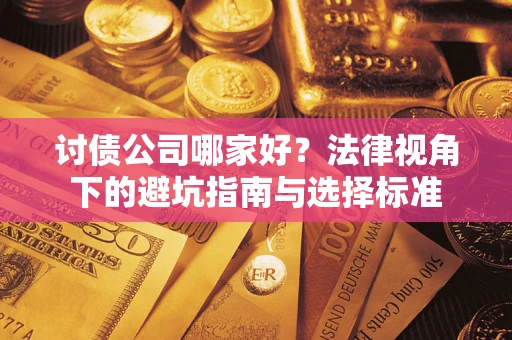 武汉讨债公司哪家好？法律视角下的避坑指南与选择标准