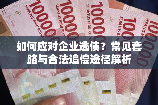武汉如何应对企业逃债？常见套路与合法追偿途径解析