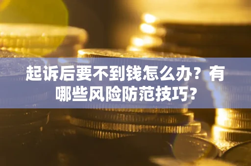 武汉起诉后要不到钱怎么办?有哪些风险防范技巧? 武汉起诉后要不到钱怎么办?有哪些风险防范技巧?