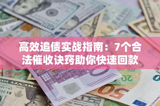 武汉高效追债实战指南：7个合法催收诀窍助你快速回款