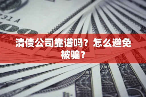武汉清债公司靠谱吗？怎么避免被骗？