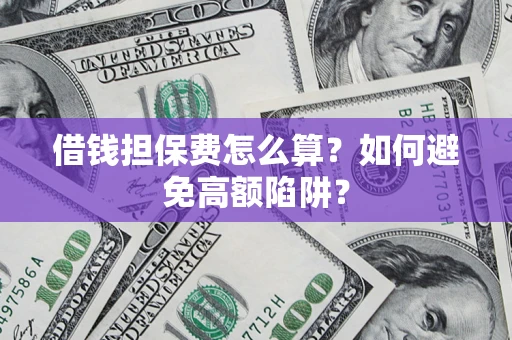 武汉借钱担保费怎么算？如何避免高额陷阱？