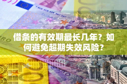 武汉借条的有效期最长几年？如何避免超期失效风险？