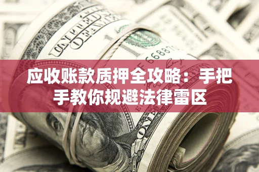 武汉应收账款质押全攻略：手把手教你规避法律雷区