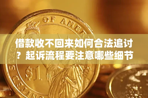 武汉借款收不回来如何合法追讨？起诉流程要注意哪些细节？