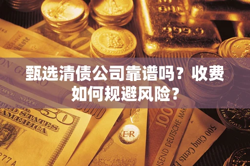 武汉甄选清债公司靠谱吗？收费如何规避风险？