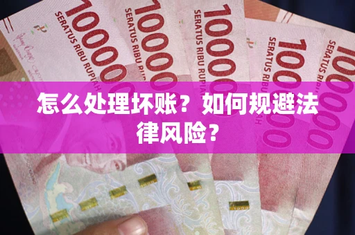 武汉怎么处理坏账？如何规避法律风险？