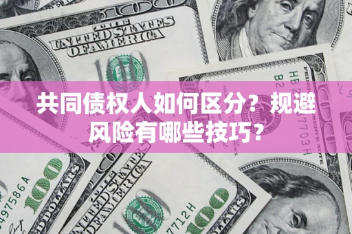 武汉共同债权人如何区分？规避风险有哪些技巧？