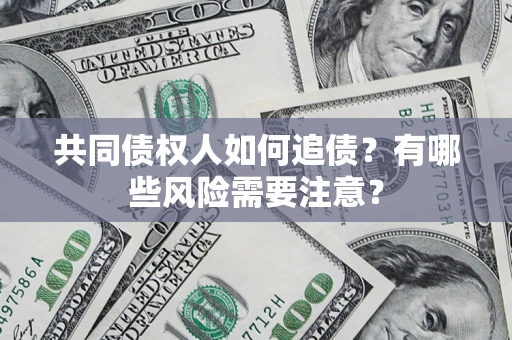 武汉共同债权人如何追债？有哪些风险需要注意？