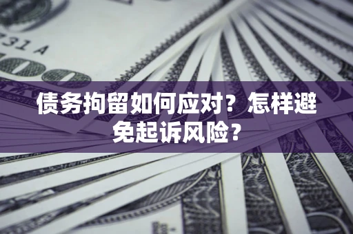 武汉债务拘留如何应对？怎样避免起诉风险？