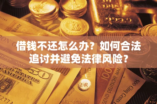武汉借钱不还怎么办？如何合法追讨并避免法律风险？