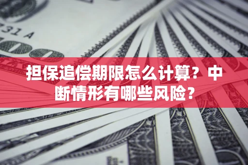 武汉担保追偿期限怎么计算？中断情形有哪些风险？