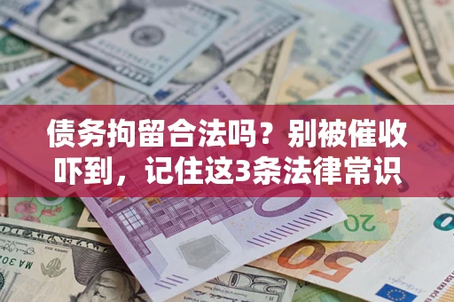 武汉债务拘留合法吗?别被催收吓到,记住这3条法律常识 武汉债务拘留合法吗?别被催收吓到,记住这3条法律常识