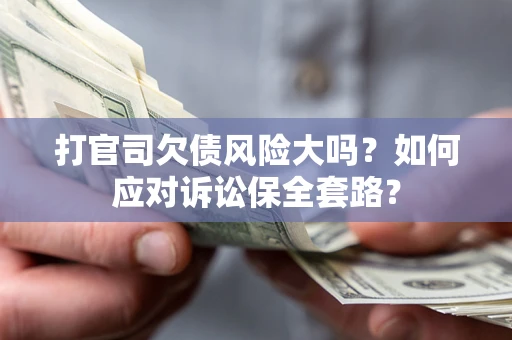 武汉打官司欠债风险大吗？如何应对诉讼保全套路？