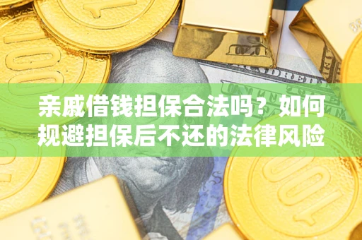 武汉亲戚借钱担保合法吗？如何规避担保后不还的法律风险？