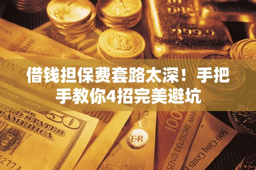 武汉借钱担保费套路太深！手把手教你4招完美避坑