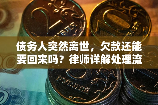 武汉债务人突然离世，欠款还能要回来吗？律师详解处理流程