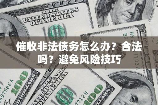 武汉催收非法债务怎么办？合法吗？避免风险技巧