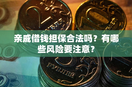武汉亲戚借钱担保合法吗？有哪些风险要注意？
