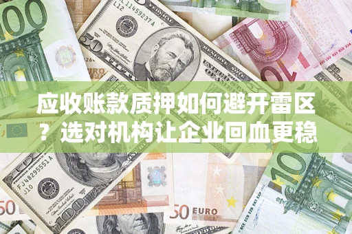 武汉应收账款质押如何避开雷区？选对机构让企业回血更稳