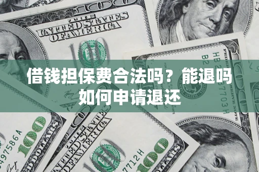 武汉借钱担保费合法吗？能退吗如何申请退还