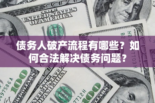 武汉债务人破产流程有哪些？如何合法解决债务问题？