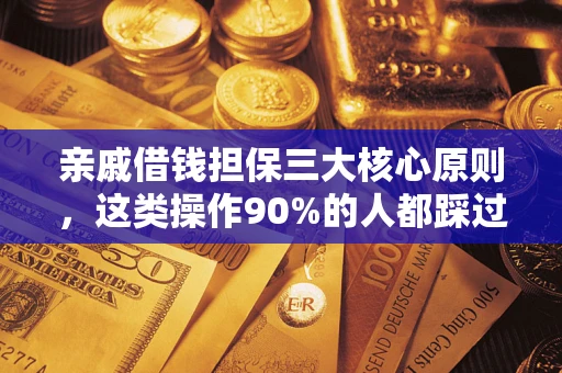 武汉亲戚借钱担保三大核心原则，这类操作90%的人都踩过坑！附法院判决案例
